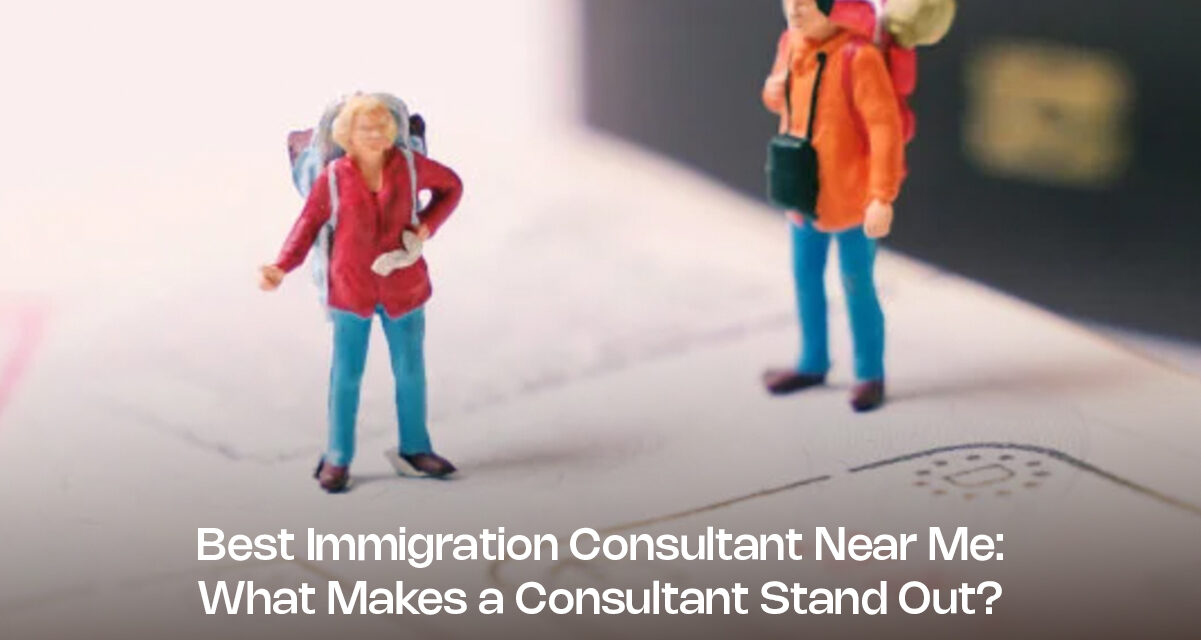 Best Immigration Consultant Near Me: What Makes a Consultant Stand Out