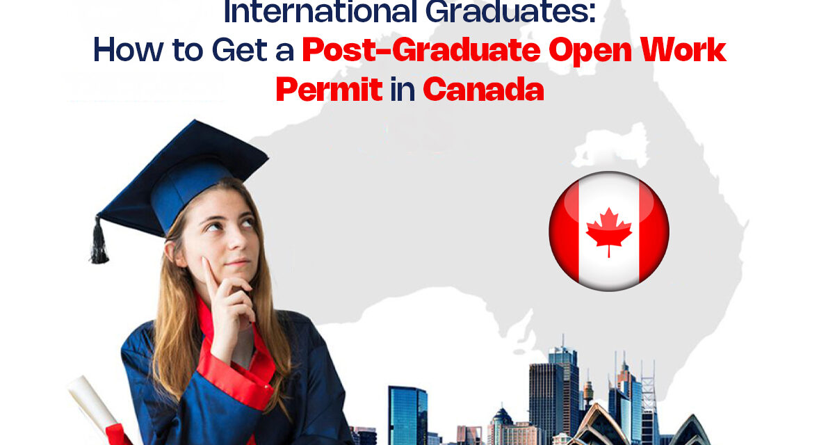 International Graduates: How to Get a Post-Graduate Open Work Permit in Canada