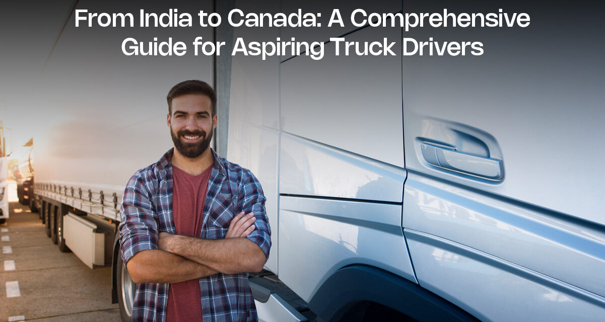 From India to Canada: A Comprehensive Guide for Aspiring Truck Drivers