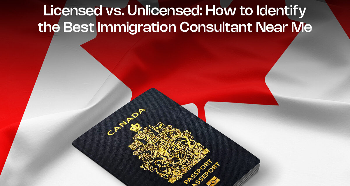 Licensed vs. Unlicensed: How to Identify the Best Immigration Consultant Near Me